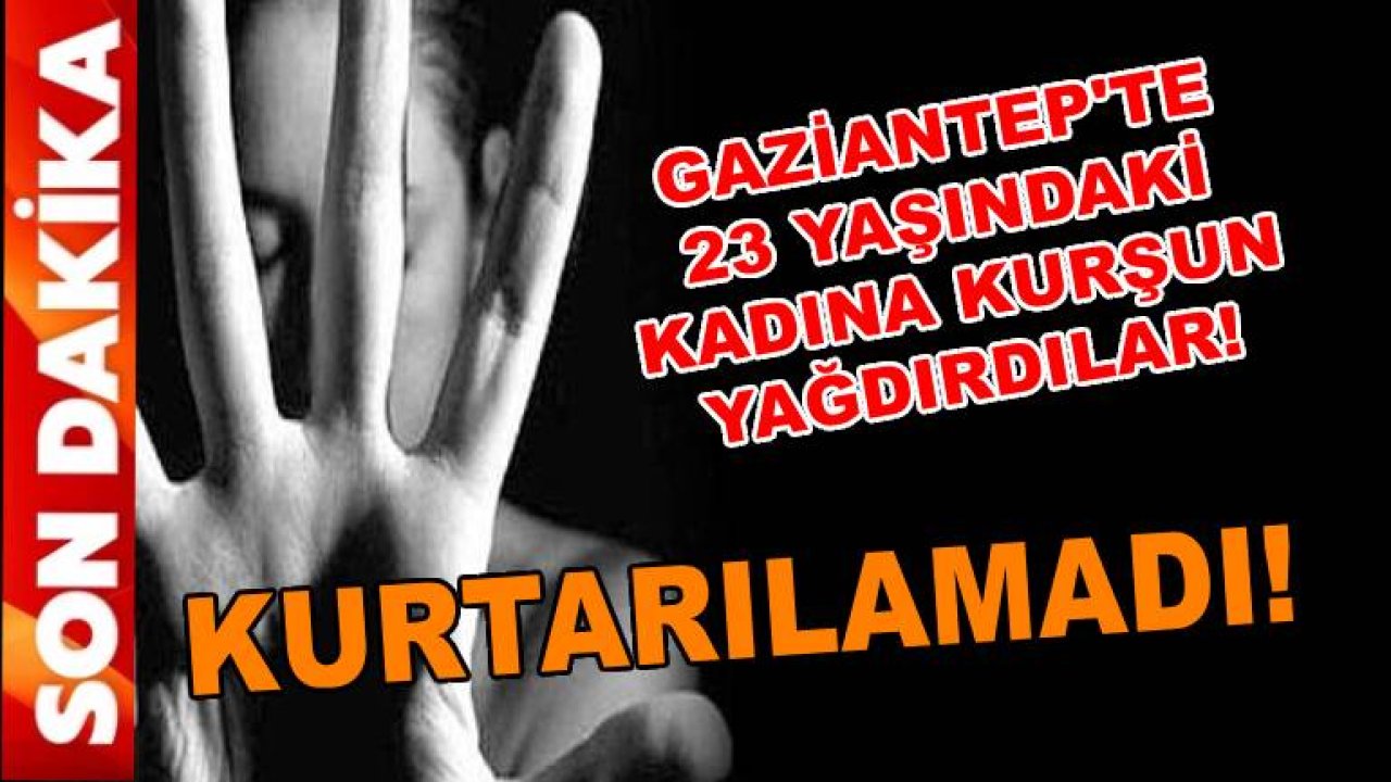 Gaziantep'te 23 Yaşındaki Kadına Kurşun Yağdırdılar! GENÇ KADIN KURTARILAMADI!