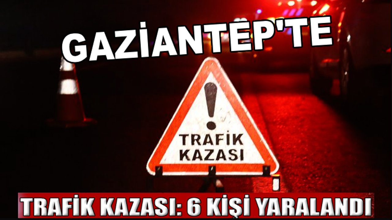 Gaziantep'te kaza: 6 Kişi Yaralandı