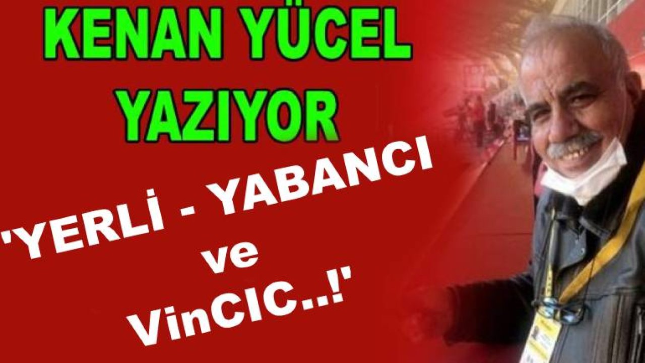 Kenan Yücel Yazıyor:  'Yerli ve Yabancı ve Vincic...!'
