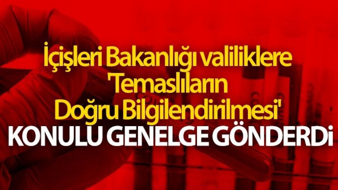 İçişleri Bakanlığı, valiliklere 'Temaslıların Doğru Bilgilendirilmesi' konulu genelge gönderdi