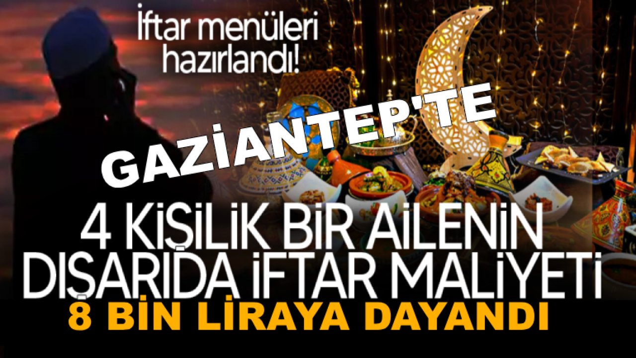 Gaziantep'te İftar Menüleri Hazırlandı! Gaziantep'te dışarıda iftar yapmak kaça patlayacak?