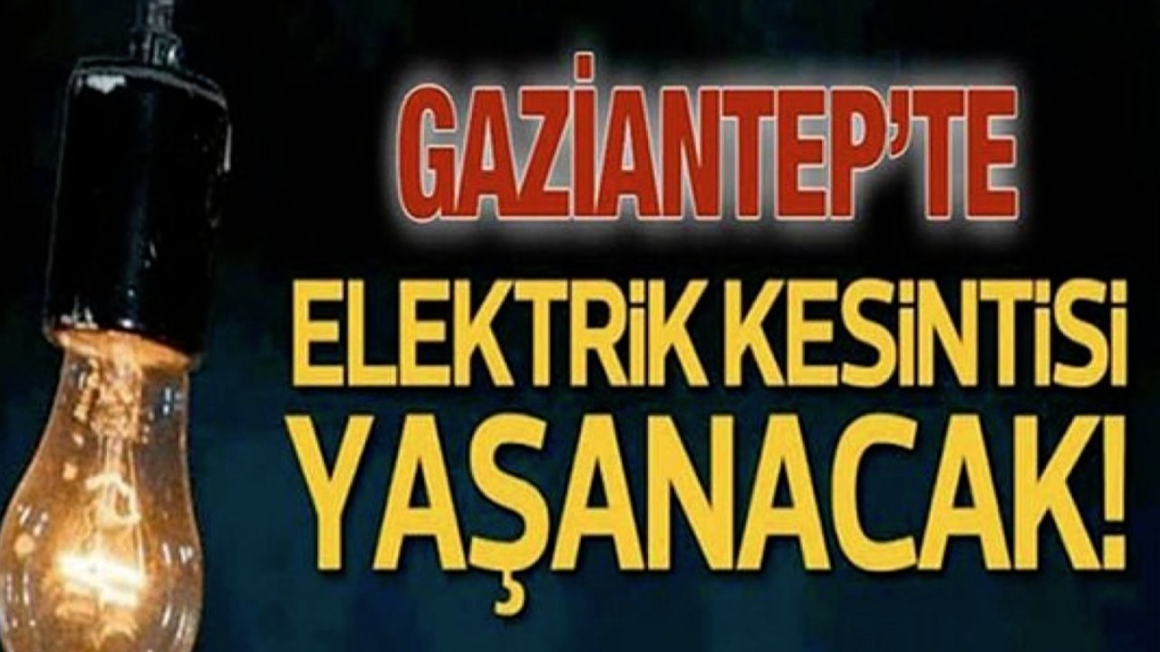 Gaziantepliler Dikkat! Gaziantep'te yarın birçok bölgede elektrik kesintisi olacak...