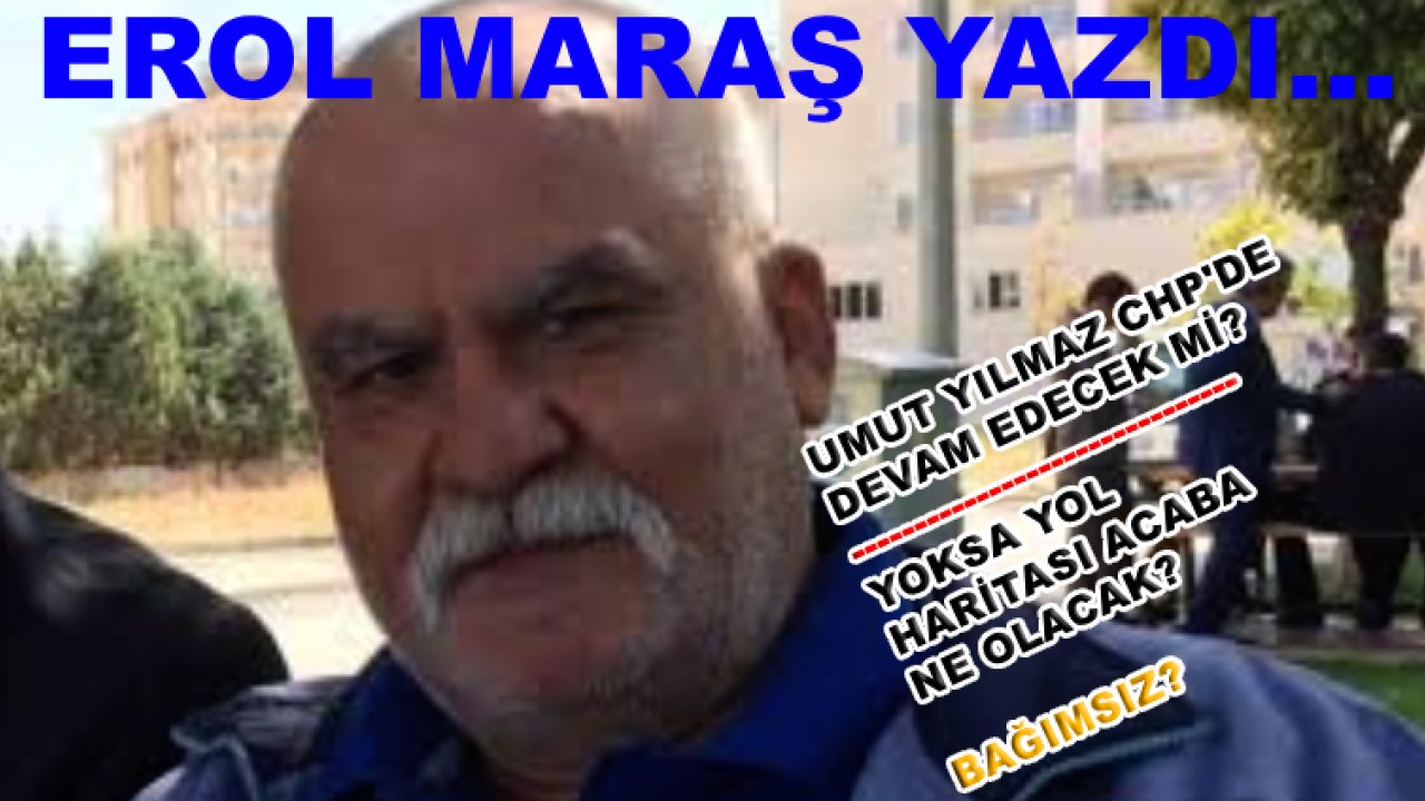 Erol Maraş Yazdı: Umut Yılmaz CHP'de Devam Edecek mi? Ak Parti'ye Geçebilir mi?