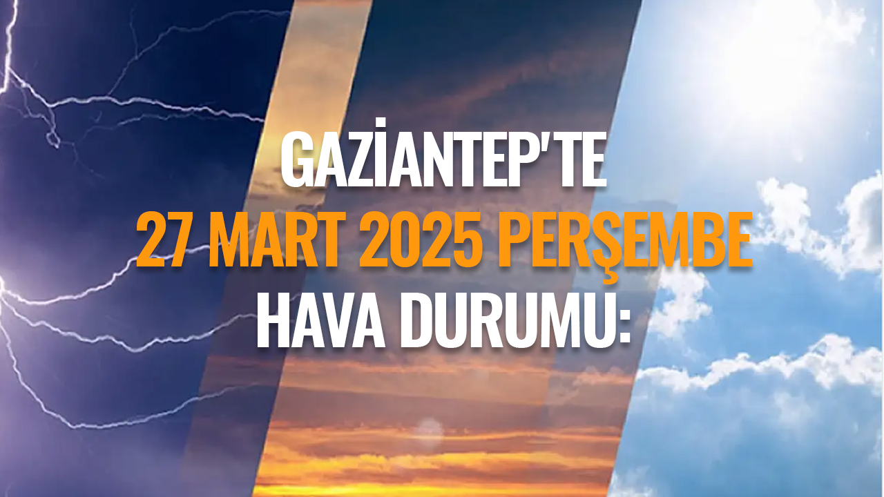 Gaziantep'te 27 Mart 2025 Perşembe Hava Durumu: Bahar Güneşi Yerini Kapalı Havaya Bırakıyor!