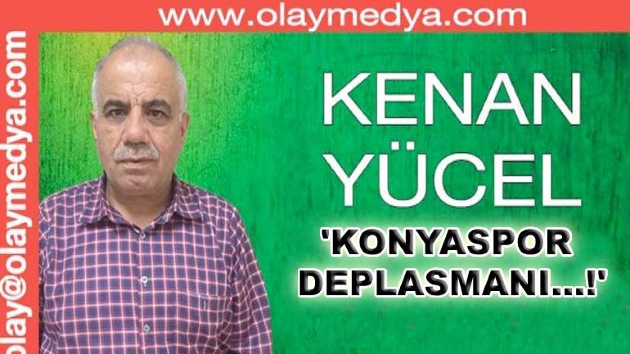 Kenan Yücel Yazdı: 'Gaziantep FK'nın Konyaspor Deplasmanı....!'
