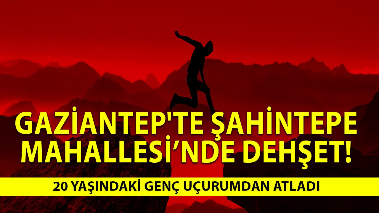 Gaziantep'te Şahintepe Mahallesi’nde Dehşet! 20 Yaşındaki Genç Uçurumdan Atladı