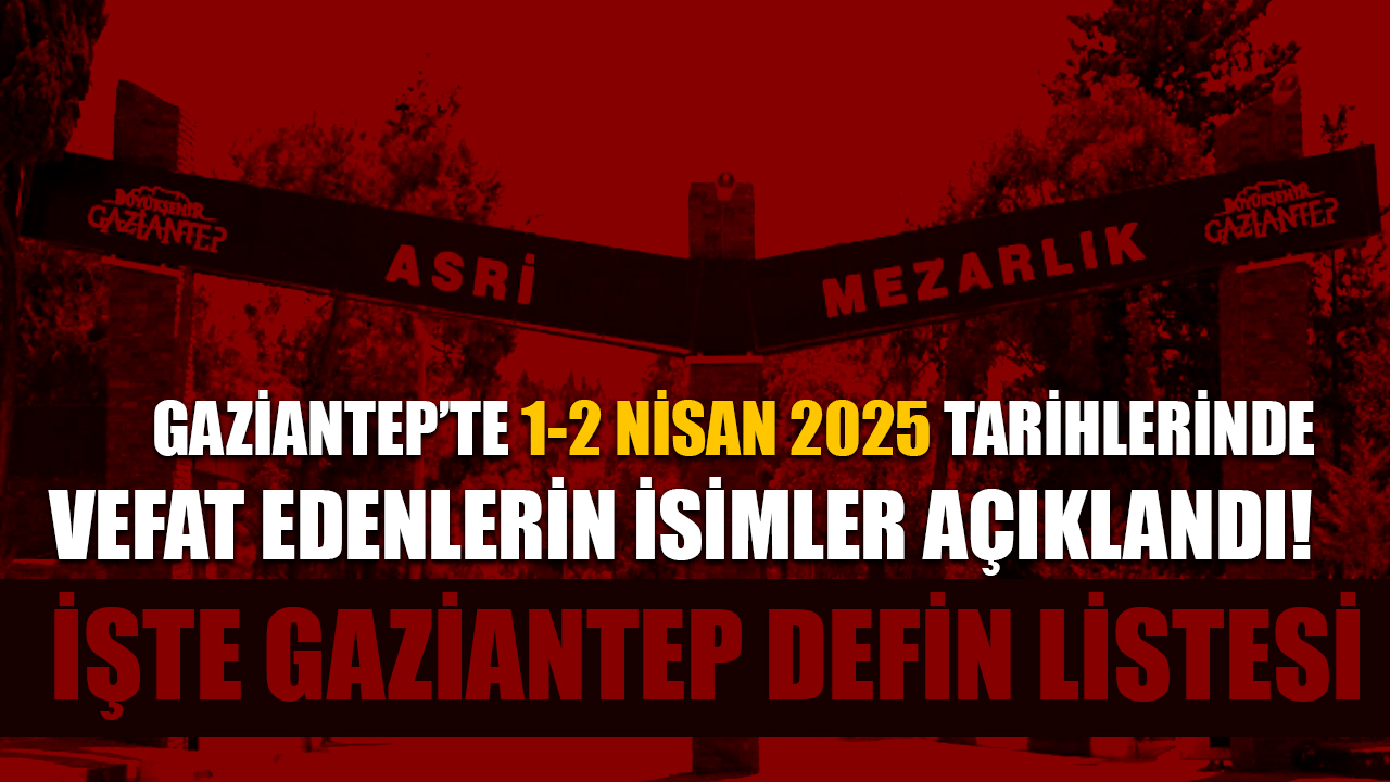 Gaziantep’te 1-2 Nisan 2025 Tarihlerinde Vefat Edenlerin İsimler Açıklandı! İşte Bugünün Gaziantep Defin Listesi
