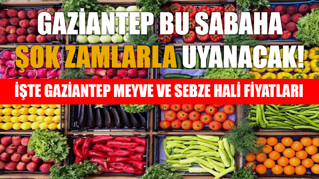Gaziantep Bu Sabaha Şok Zamlarla Uyanacak! İşte Gaziantep Meyve ve Sebze Hali Fiyatları