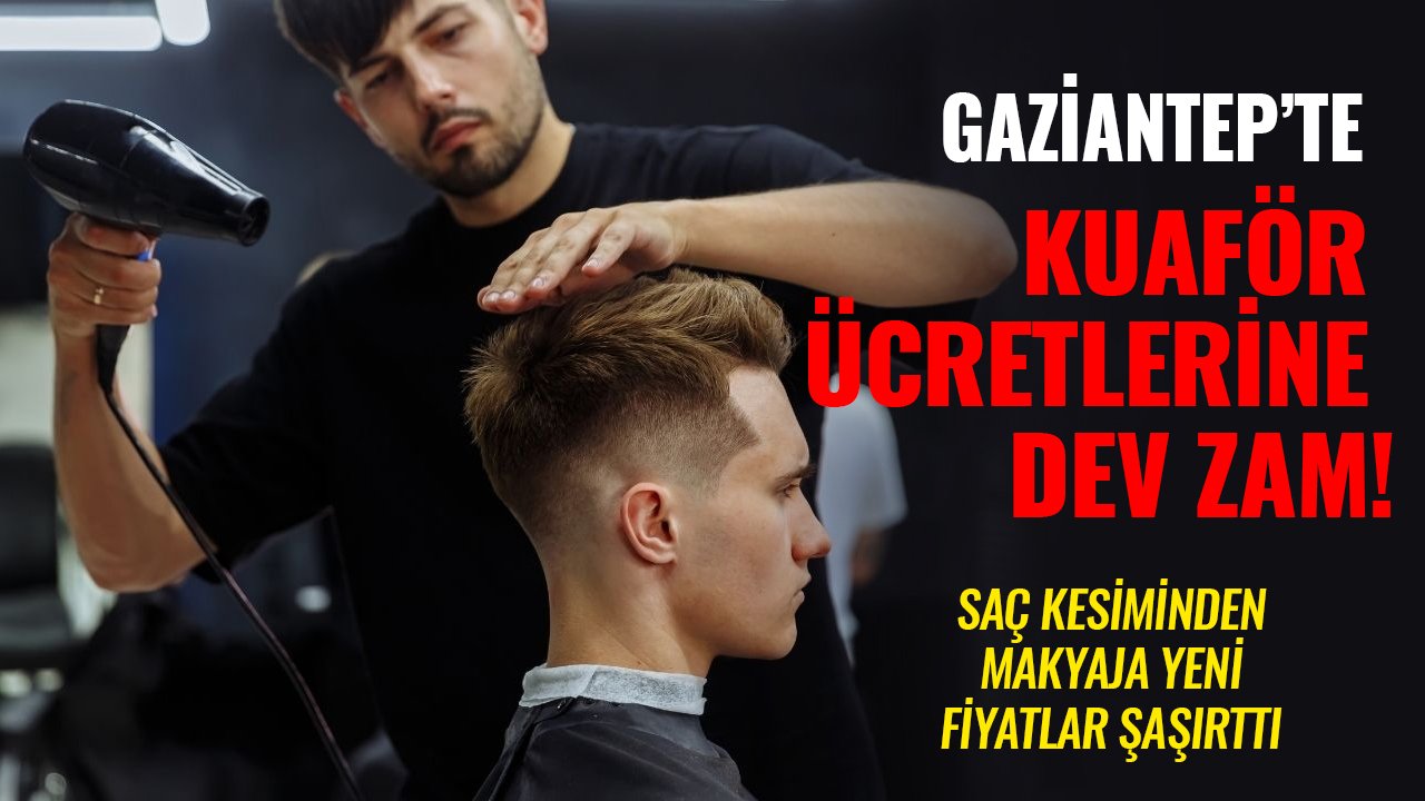 Gaziantep’te Kuaför Ücretlerine Dev Zam! Saç Kesiminden Makyaja Yeni Fiyatlar Şaşırttı
