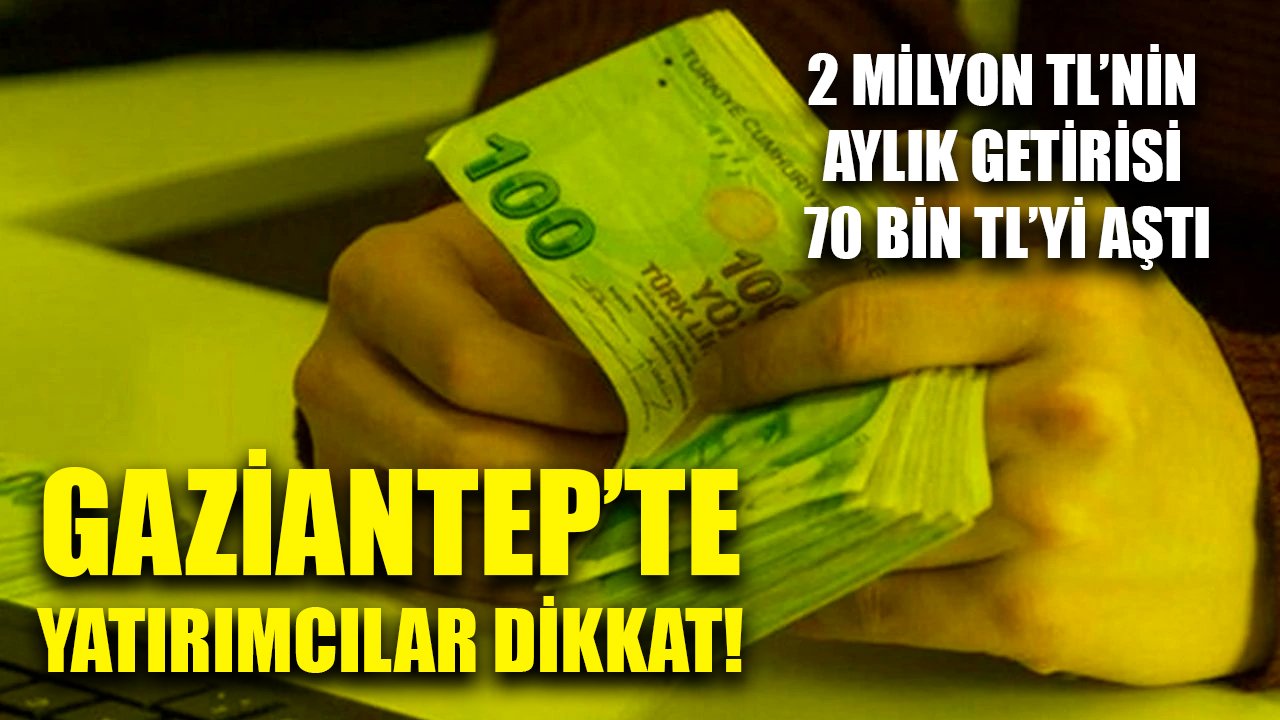 Gaziantep En Çok Bu Soruyu Soruyor! 2 Milyon TL’nin Aylık Getirisi Ne Kadar?