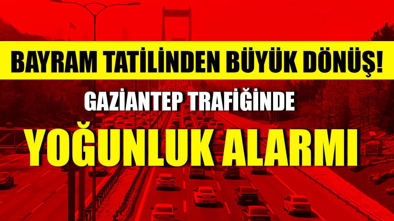 Gaziantep Trafiği Çöktü! Büyük Dönüş Başladı