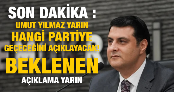 Umut Yılmaz Yarın Hangi Partiye Geçeceğini Açıklayacak! Beklenen Açıklama Yarın