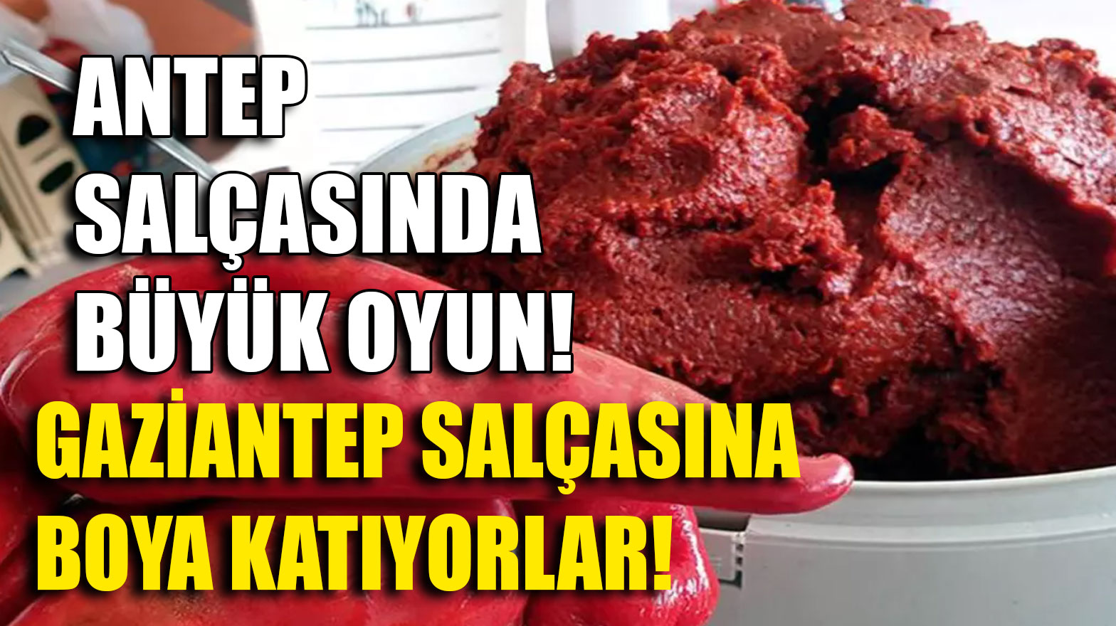 Antep Salçasında Büyük Oyun: Gaziantep Salçasına Boya Katıyorlar!