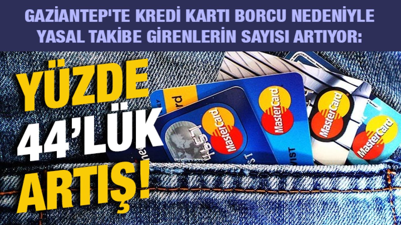 Gaziantep'te Kredi Kartı Borcu Nedeniyle Yasal Takibe Girenlerin Sayısı Artıyor: Yüzde 44’lük Artış!