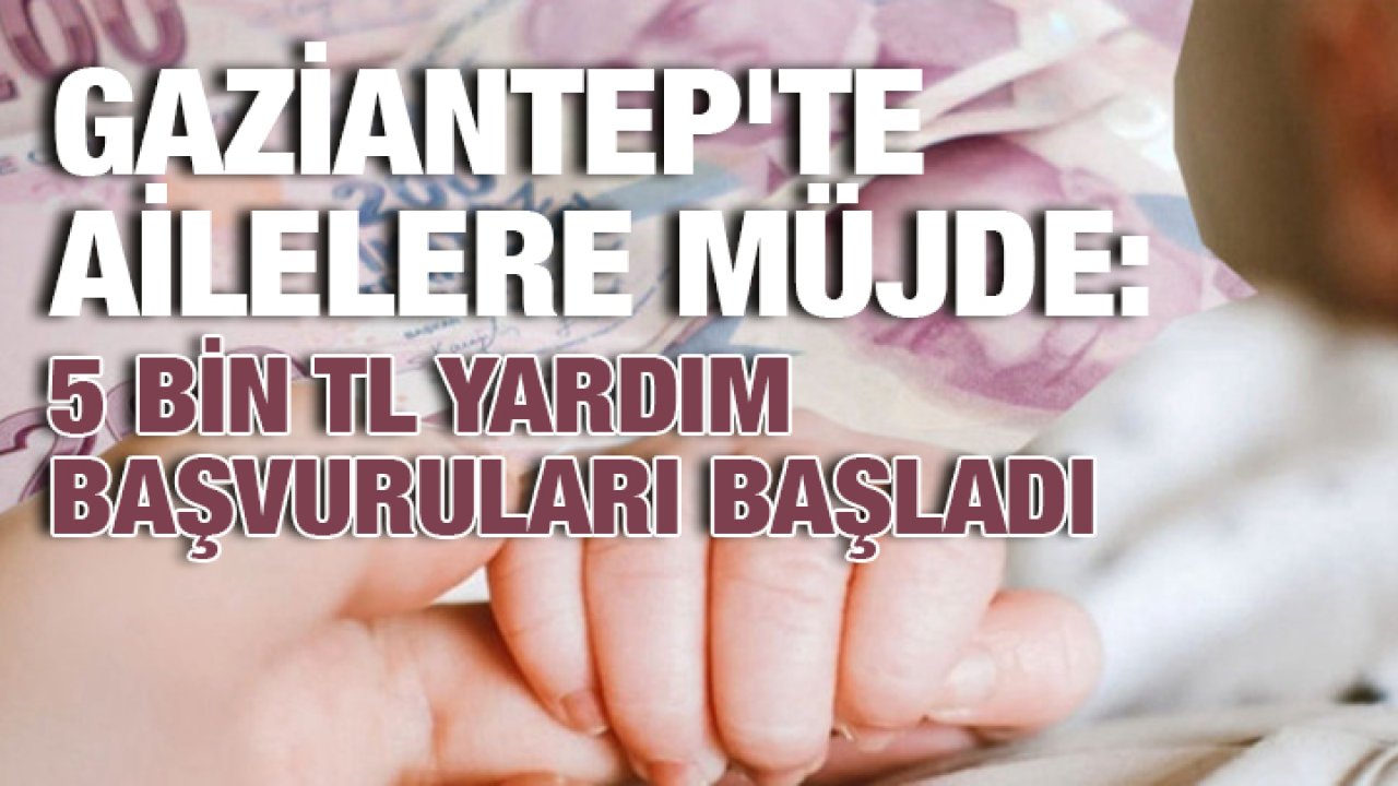Gaziantep'te Ailelere Müjde: E-Devlet Üzerinden 5 Bin TL Yardım Başvuruları Başladı
