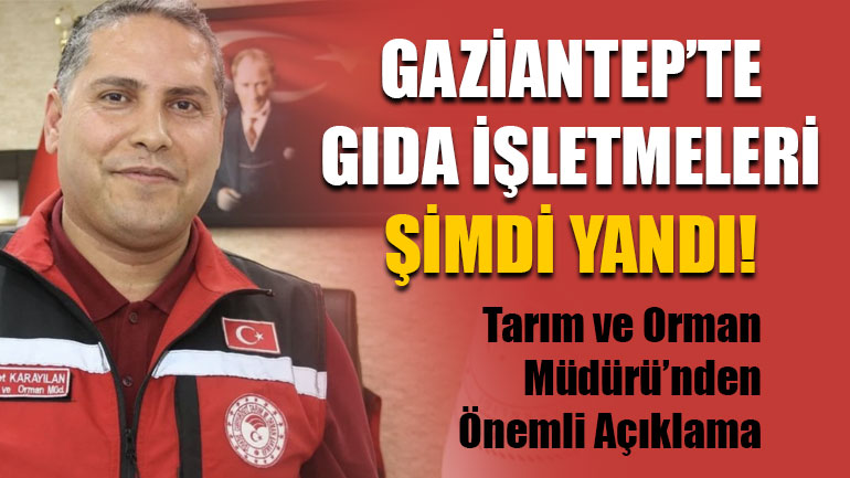 Gaziantep’te Gıda İşletmeleri Şimdi Yandı! Tarım ve Orman Müdürü’nden Önemli Açıklama