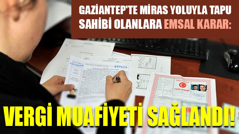 Gaziantep'te Miras Yoluyla Tapu Sahibi Olanlara Emsal Karar: Vergi Muafiyeti Sağlandı!