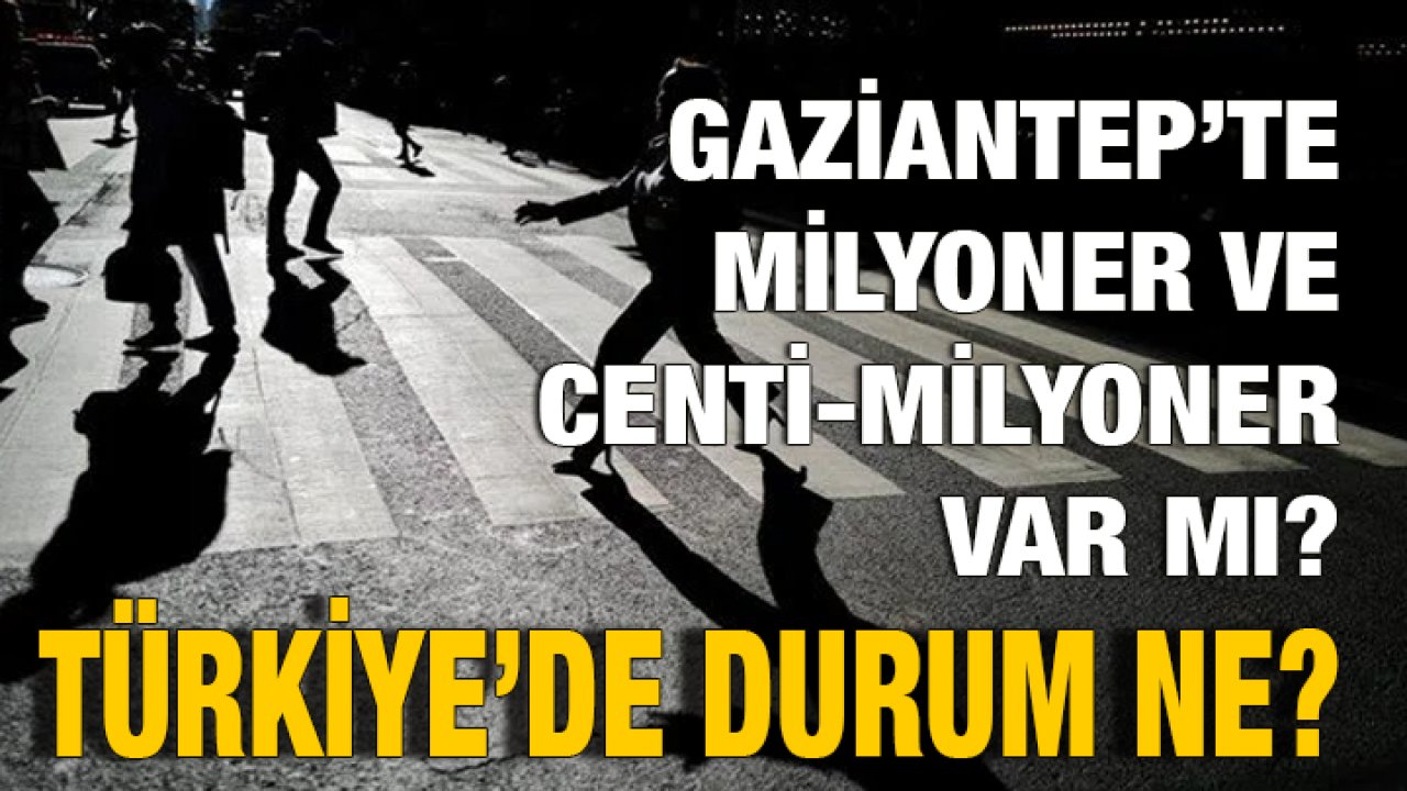 Gaziantep’te Milyoner ve Centi-Milyoner Var mı? Türkiye’de Durum Ne?