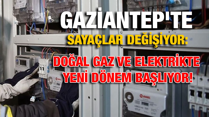 Gaziantep'te Sayaçlar Değişiyor: Doğal Gaz ve Elektrikte Yeni Dönem Başlıyor!