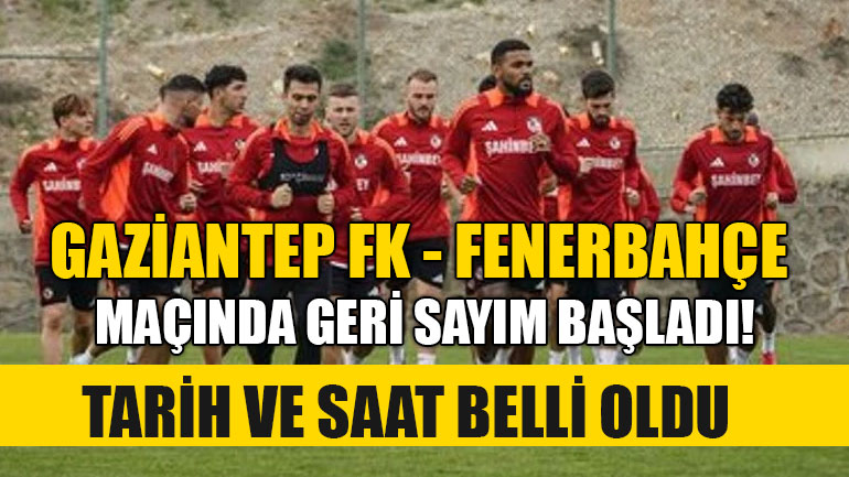 Gaziantep FK - Fenerbahçe Maçında Geri Sayım Başladı! Tarih ve Saat Belli Oldu