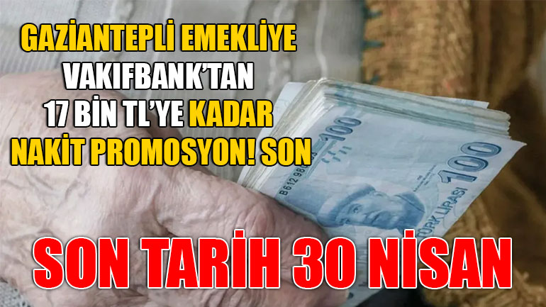 Gaziantepli Emekliye VakıfBank’tan 17 Bin TL’ye Kadar Nakit Promosyon! Son Tarih 30 Nisan