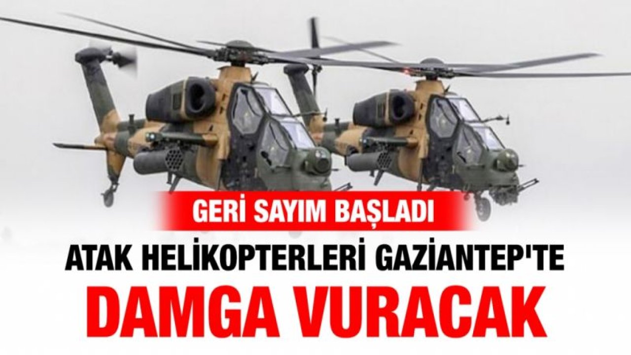 ATAK helikopterleri Gaziantep'te damga vuracak
