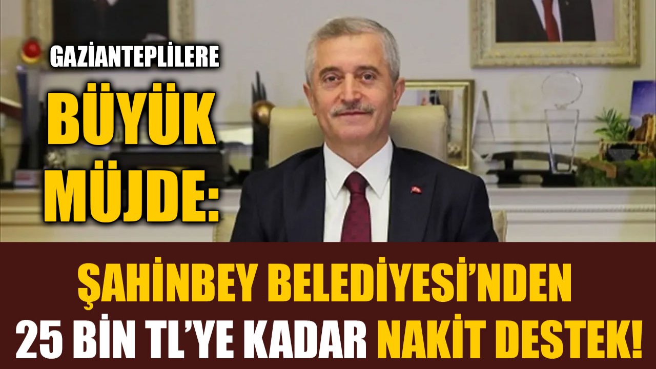 Gazianteplilere Büyük Müjde: Şahinbey Belediyesi’nden 25 Bin TL’ye Kadar Nakit Destek!