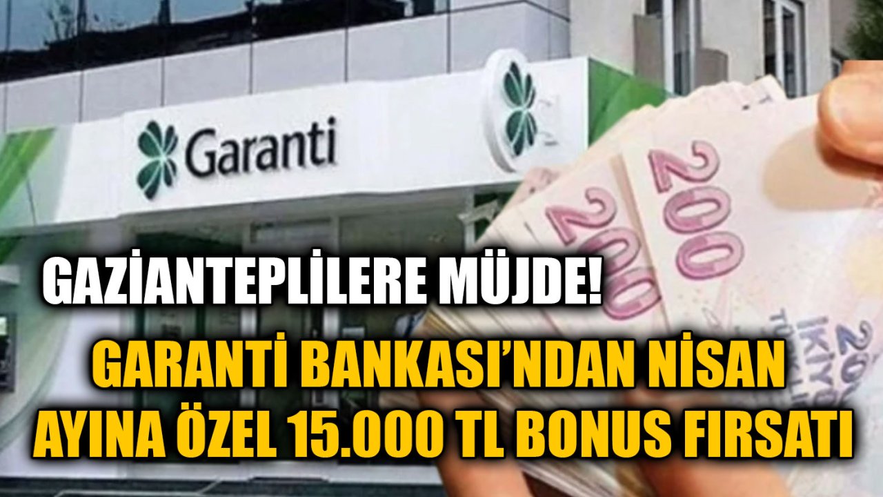 Gazianteplilere Müjde! Garanti Bankası’ndan Nisan Ayına Özel 15.000 TL Bonus Fırsatı