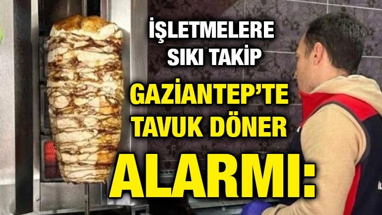 Gaziantep’te Tavuk Döner Alarmı: Denetimler Arttı, İşletmelere Sıkı Takip