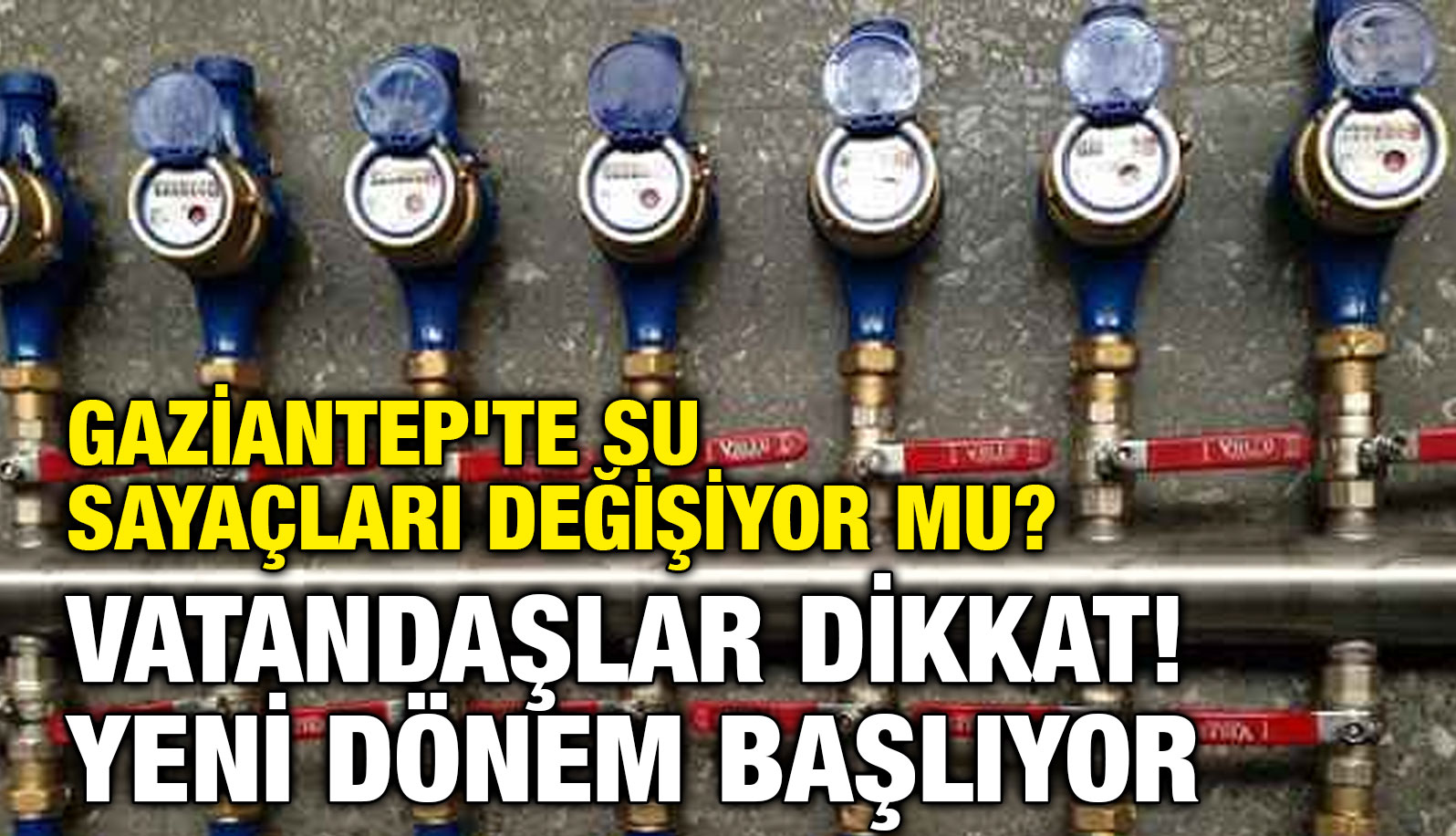 Gaziantep'te Su Sayaçları Değişiyor mu? Vatandaşlar Dikkat! Yeni Dönem Başlıyor