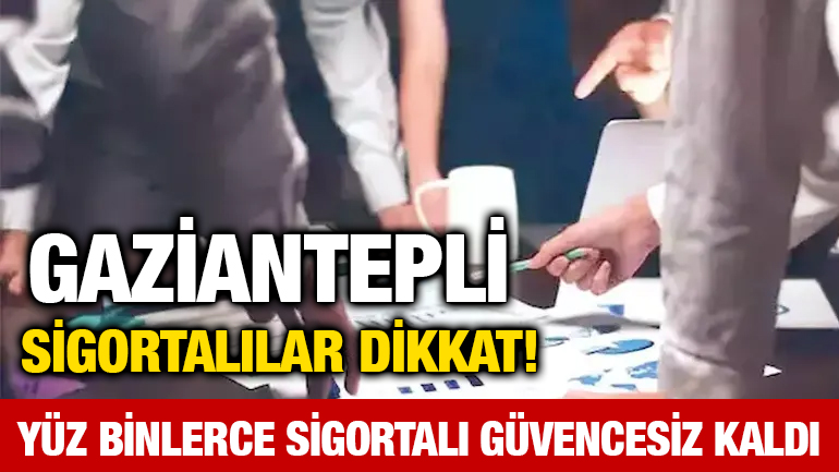 Gaziantepli sigortalılar dikkat! Yüz Binlerce Sigortalı Güvencesiz Kaldı