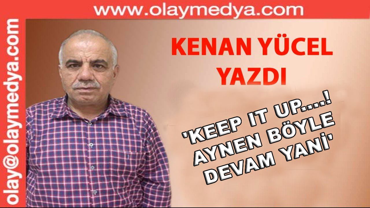 Kenan Yücel Yazdı: 'Keep it up....! Aynen böyle devam yani.'