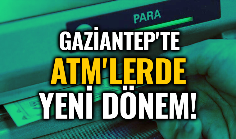Gaziantep'te ATM'lerde yeni dönem!