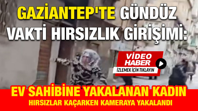 Gaziantep'te Gündüz Vakti Hırsızlık Girişimi: Ev Sahibine Yakalanan Kadın Hırsızlar Kaçarken Kameraya Yakalandı