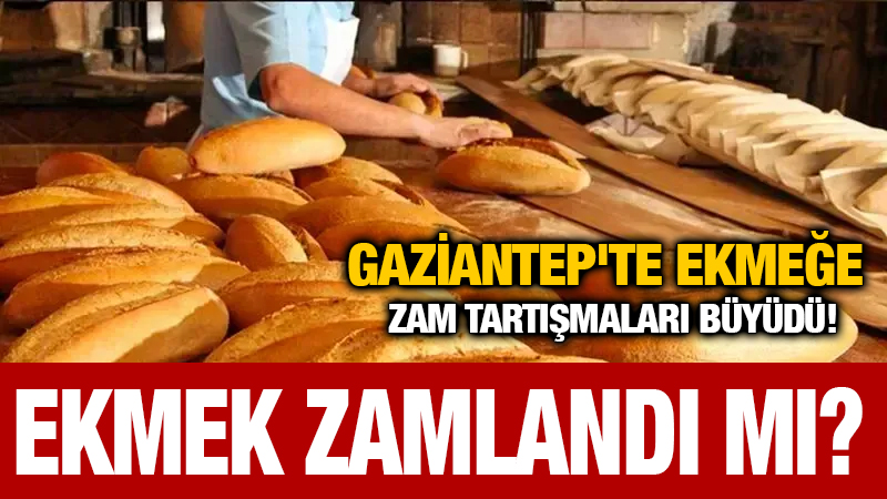 Gaziantep'te Ekmeğe Zam Tartışmaları Büyüdü! Ekmek Zamlandı Mı?
