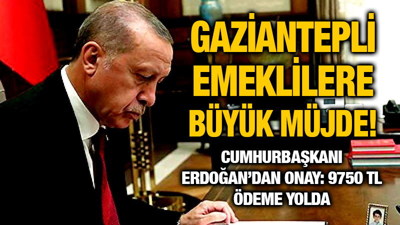 Gaziantepli Emeklilere Büyük Müjde! Erdoğan’dan Onay: 9750 TL Ödeme Yolda