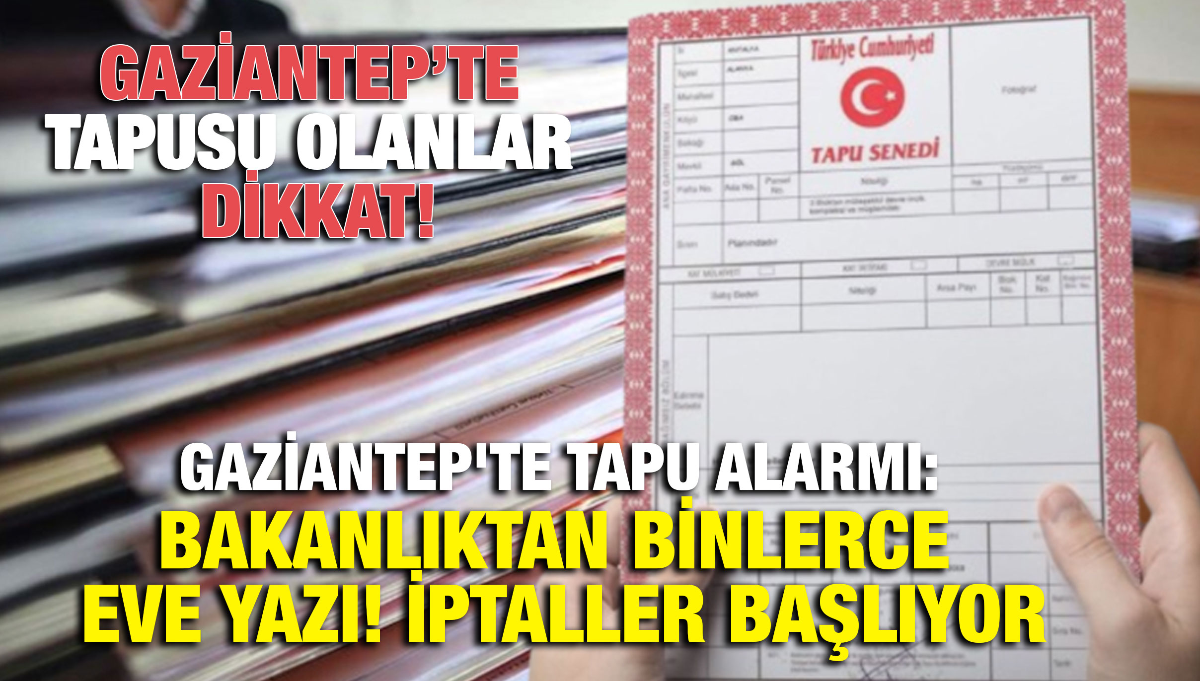 Gaziantep'te Tapu Alarmı: Bakanlıktan Binlerce Eve Yazı! İptaller Başlıyor