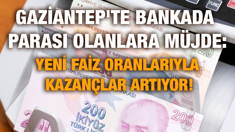 Gaziantep'te Bankada Parası Olanlara Müjde: Yeni Faiz Oranlarıyla Kazançlar Artıyor!
