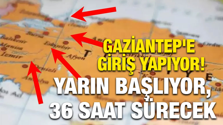 Gaziantep'e Giriş Yapıyor! Yarın Başlıyor; 36 Saat Sürecek