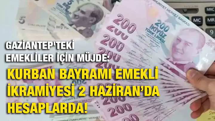 Gaziantep'teki Emekliler İçin Müjde: Kurban Bayramı Emekli İkramiyesi 2 Haziran’da Hesaplarda!