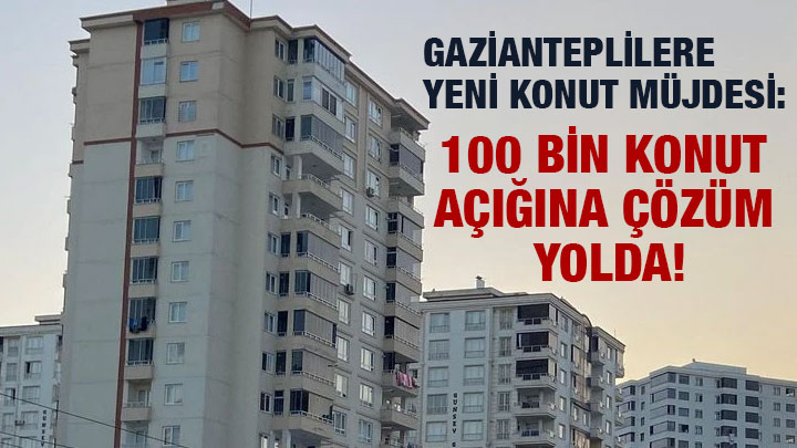 Gazianteplilere Yeni Konut Müjdesi: 100 Bin Konut Açığına Çözüm Yolda!