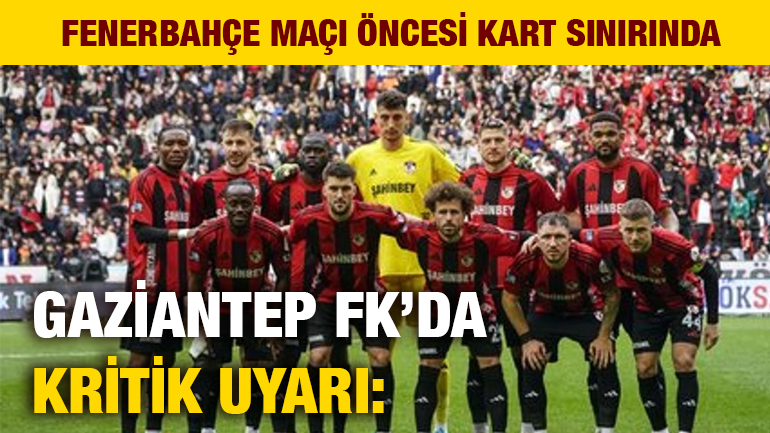 Gaziantep FK’da Kritik Uyarı: 4 Futbolcu Fenerbahçe Maçı Öncesi Kart Sınırında