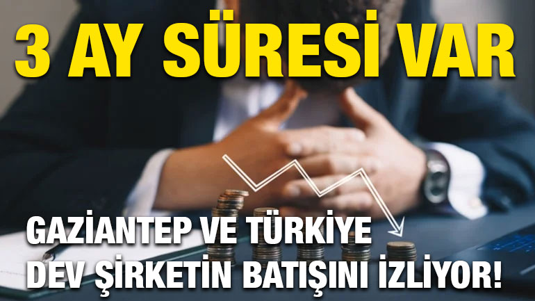 Gaziantep ve Türkiye Dev Şirketin Batışını İzliyor! 3 Ay Süresi Var
