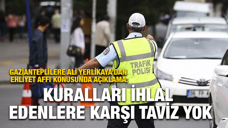 Gazianteplilere Ali Yerlikaya’dan Ehliyet Affı Konusunda Açıklama: “Kesinlikle Gündemimizde Yok”