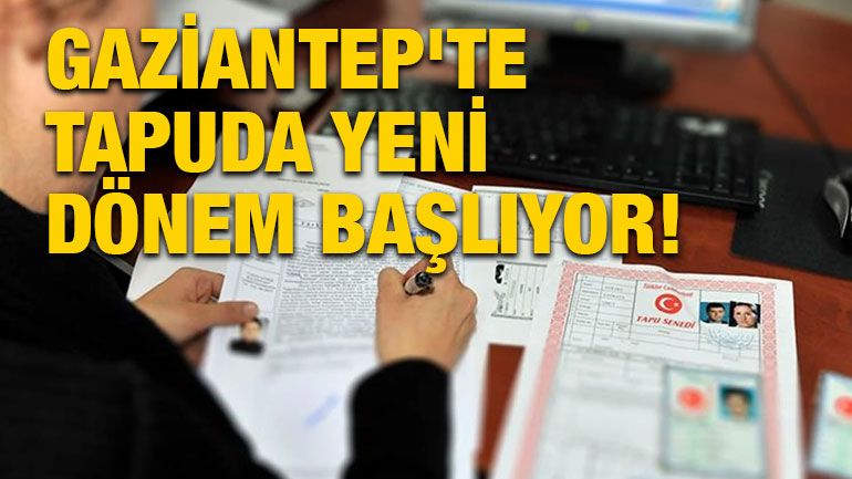 Gaziantep'te Tapuda Yeni Dönem Başlıyor!