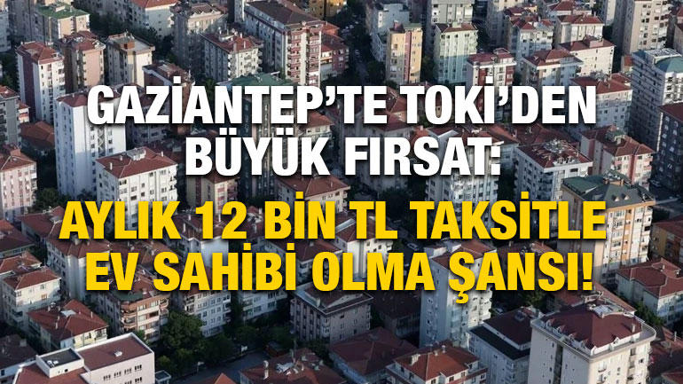 Gaziantep’te TOKİ’den Büyük Fırsat: Aylık 12 Bin TL Taksitle Ev Sahibi Olma Şansı!