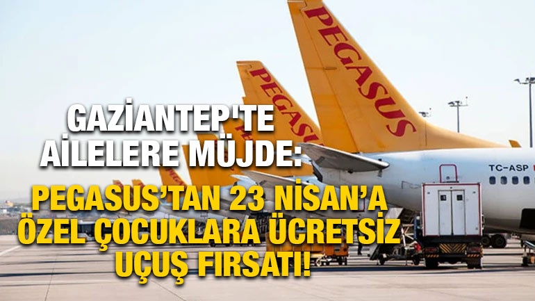 Gaziantep'te Ailelere Müjde: Pegasus’tan 23 Nisan’a Özel Çocuklara Ücretsiz Uçuş Fırsatı!