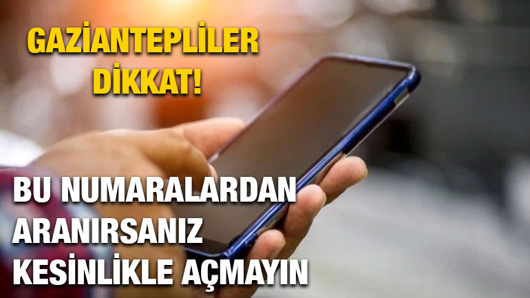Gaziantepliler Dikkat! Bu Numaralardan Aranırsanız Kesinlikle Açmayın