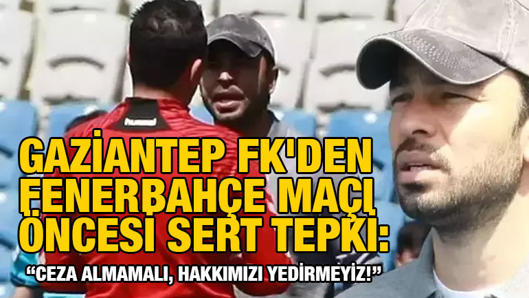 Gaziantep FK'den Fenerbahçe Maçı Öncesi Sert Tepki: “Ceza Almamalı, Hakkımızı Yedirmeyiz!”