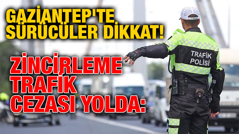 Gaziantep'te Sürücüler Dikkat! Zincirleme Trafik Cezası Yolda